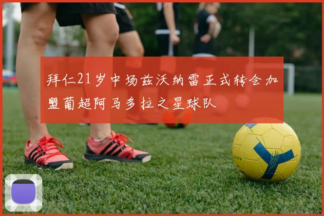 拜仁21岁中场兹沃纳雷正式转会加盟葡超阿马多拉之星球队