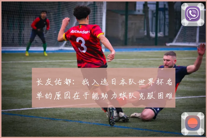 长友佑都：我入选日本队世界杯名单的原因在于能助力球队克服困难
