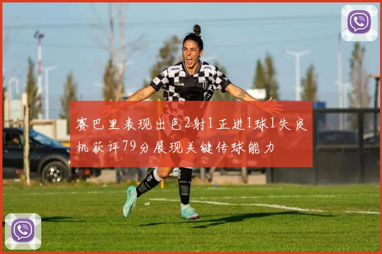 赛巴里表现出色2射1正进1球1失良机获评79分展现关键传球能力