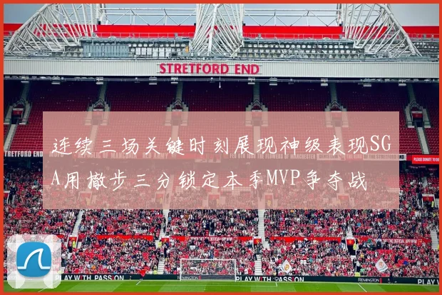 连续三场关键时刻展现神级表现SGA用撤步三分锁定本季MVP争夺战