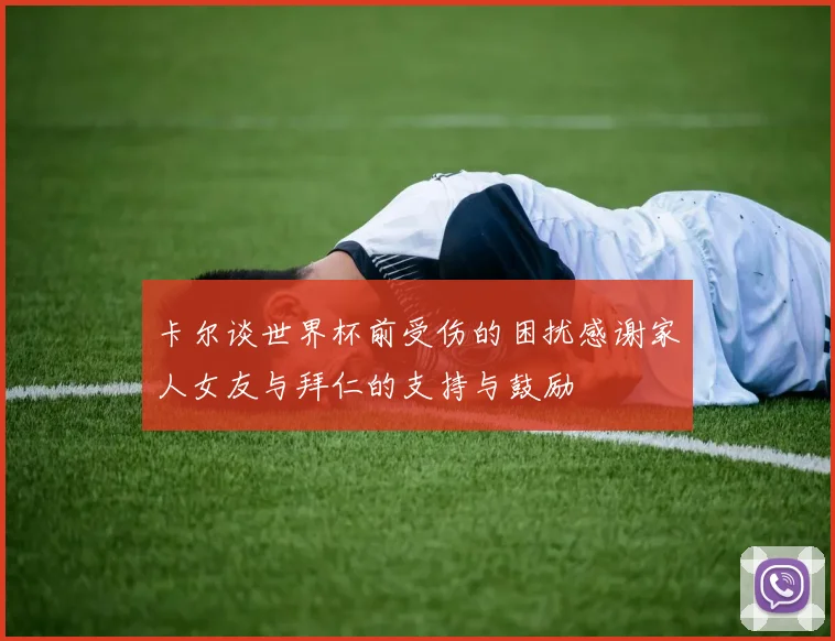 卡尔谈世界杯前受伤的困扰感谢家人女友与拜仁的支持与鼓励