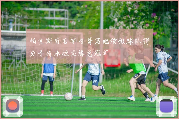 帕金斯直言字母哥若继续做球队得分手将永远无缘总冠军