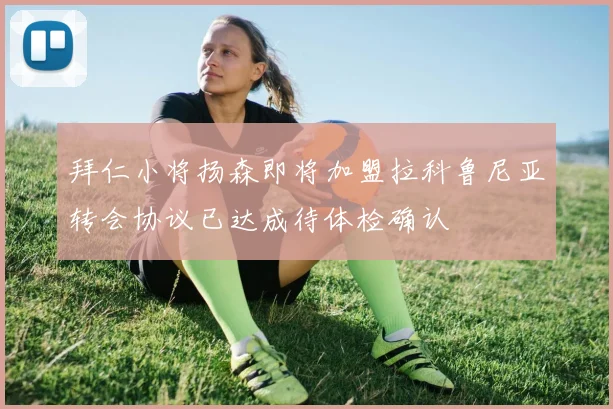 拜仁小将扬森即将加盟拉科鲁尼亚转会协议已达成待体检确认