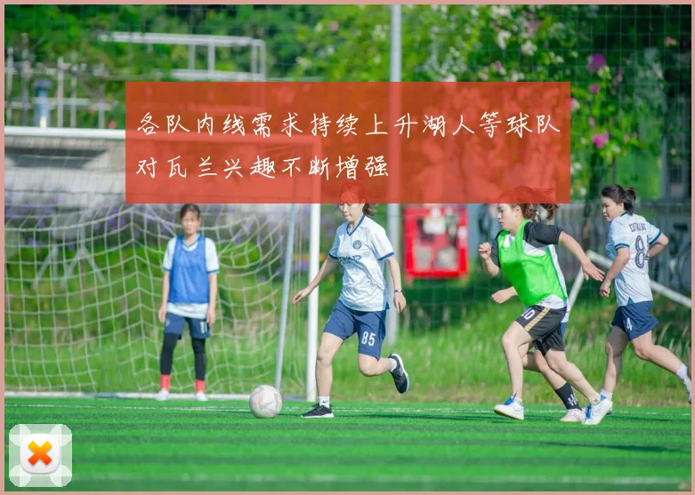 各队内线需求持续上升湖人等球队对瓦兰兴趣不断增强