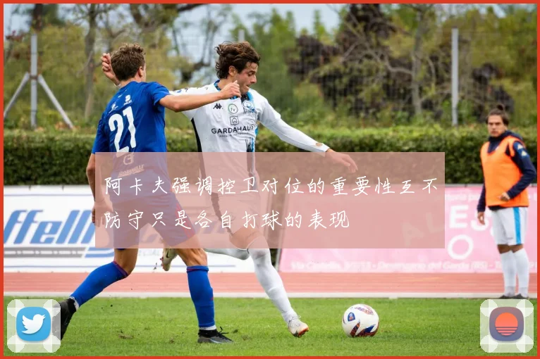 阿卡夫强调控卫对位的重要性互不防守只是各自打球的表现
