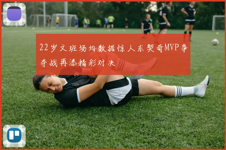 22岁文班场均数据惊人东契奇MVP争夺战再添精彩对决