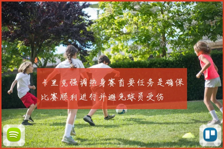 卡里克强调热身赛首要任务是确保比赛顺利进行并避免球员受伤