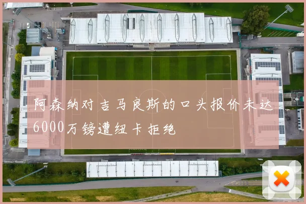 阿森纳对吉马良斯的口头报价未达6000万镑遭纽卡拒绝
