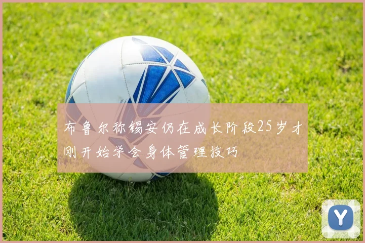 布鲁尔称锡安仍在成长阶段25岁才刚开始学会身体管理技巧
