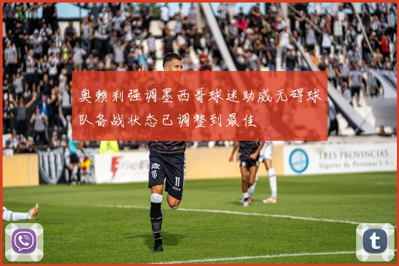 奥赖利强调墨西哥球迷助威无碍球队备战状态已调整到最佳