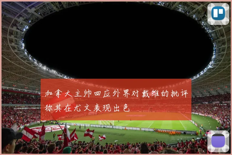 加拿大主帅回应外界对戴维的批评称其在尤文表现出色