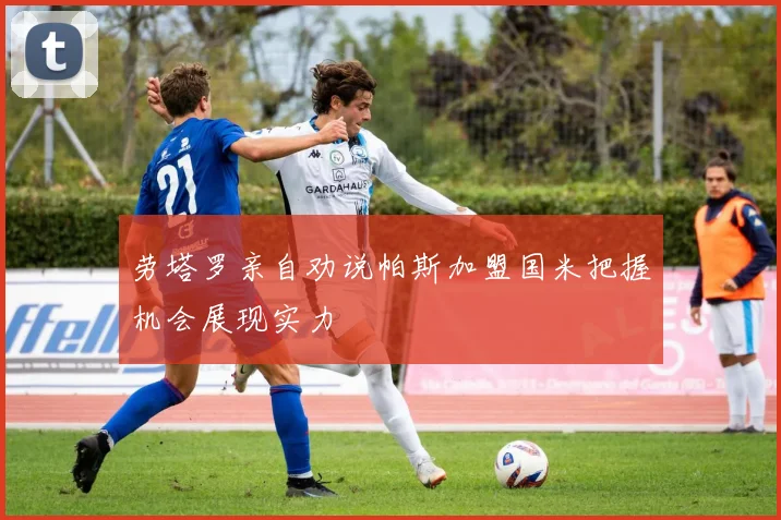 劳塔罗亲自劝说帕斯加盟国米把握机会展现实力