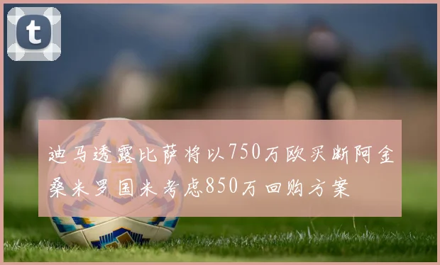 迪马透露比萨将以750万欧买断阿金桑米罗国米考虑850万回购方案