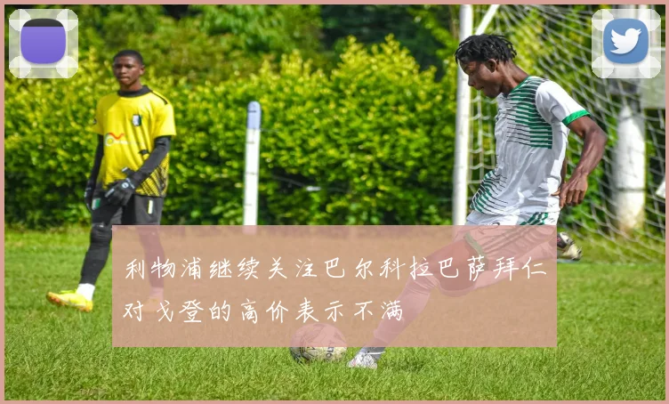 利物浦继续关注巴尔科拉巴萨拜仁对戈登的高价表示不满